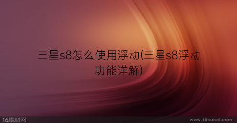 “三星s8怎么使用浮动(三星s8浮动功能详解)