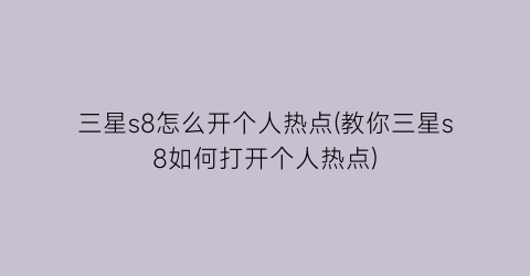 三星s8怎么开个人热点(教你三星s8如何打开个人热点)