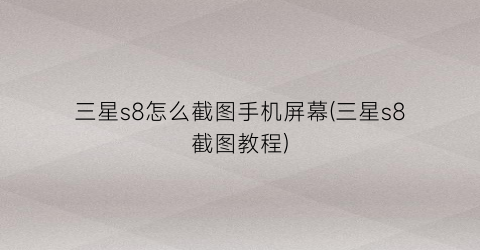 三星s8怎么截图手机屏幕(三星s8截图教程)