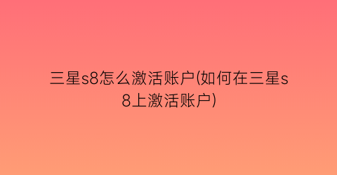 三星s8怎么激活账户(如何在三星s8上激活账户)