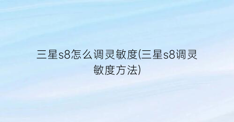 “三星s8怎么调灵敏度(三星s8调灵敏度方法)