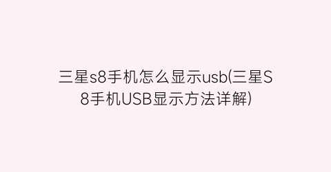 三星s8手机怎么显示usb(三星S8手机USB显示方法详解)