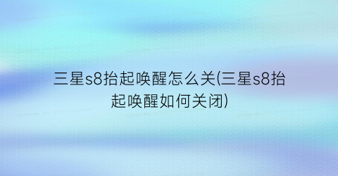 三星s8抬起唤醒怎么关(三星s8抬起唤醒如何关闭)