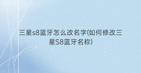 “三星s8蓝牙怎么改名字(如何修改三星S8蓝牙名称)
