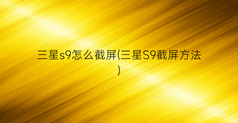 “三星s9怎么截屏(三星S9截屏方法)