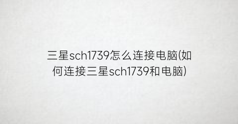 三星sch1739怎么连接电脑(如何连接三星sch1739和电脑)