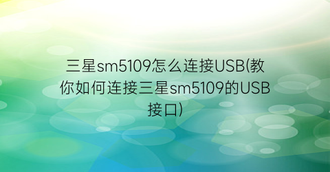 三星sm5109怎么连接USB(教你如何连接三星sm5109的USB接口)