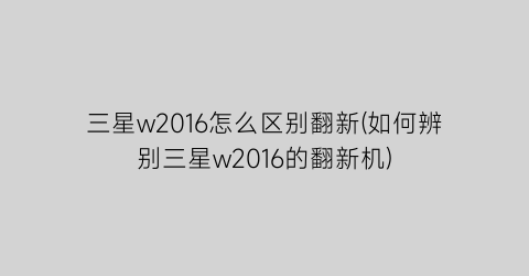 三星w2016怎么区别翻新(如何辨别三星w2016的翻新机)