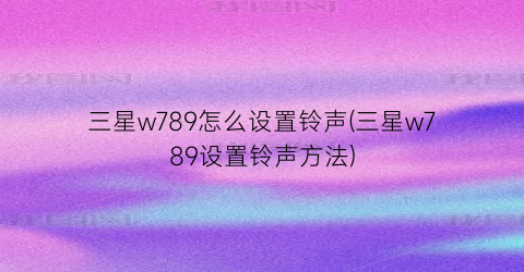 “三星w789怎么设置铃声(三星w789设置铃声方法)