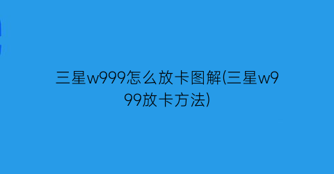 三星w999怎么放卡图解(三星w999放卡方法)