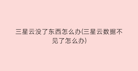 “三星云没了东西怎么办(三星云数据不见了怎么办)