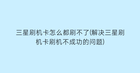 三星刷机卡怎么都刷不了(解决三星刷机卡刷机不成功的问题)