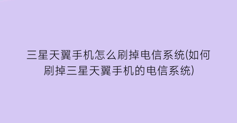 “三星天翼手机怎么刷掉电信系统(如何刷掉三星天翼手机的电信系统)