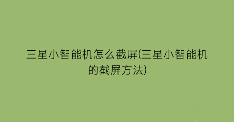 三星小智能机怎么截屏(三星小智能机的截屏方法)