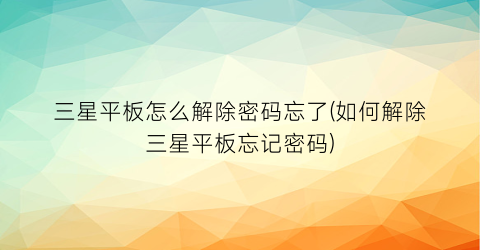 “三星平板怎么解除密码忘了(如何解除三星平板忘记密码)