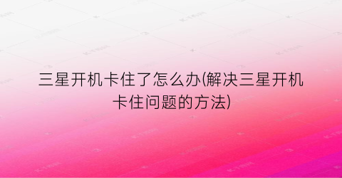 “三星开机卡住了怎么办(解决三星开机卡住问题的方法)