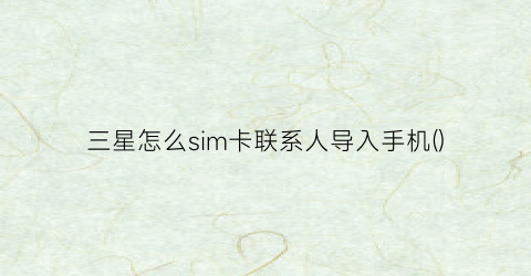 三星怎么sim卡联系人导入手机()