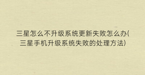 “三星怎么不升级系统更新失败怎么办(三星手机升级系统失败的处理方法)