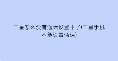 “三星怎么没有通话设置不了(三星手机不能设置通话)