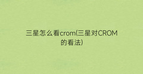 三星怎么看crom(三星对CROM的看法)