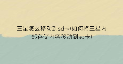 三星怎么移动到sd卡(如何将三星内部存储内容移动到sd卡)