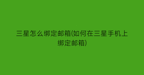 “三星怎么绑定邮箱(如何在三星手机上绑定邮箱)