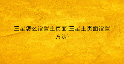“三星怎么设置主页面(三星主页面设置方法)