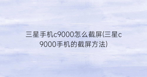 三星手机c9000怎么截屏(三星c9000手机的截屏方法)