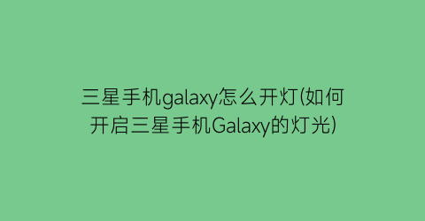 三星手机galaxy怎么开灯(如何开启三星手机Galaxy的灯光)