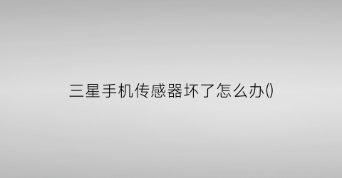 “三星手机传感器坏了怎么办()