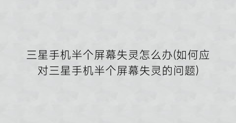 “三星手机半个屏幕失灵怎么办(如何应对三星手机半个屏幕失灵的问题)