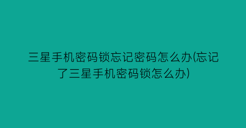 “三星手机密码锁忘记密码怎么办(忘记了三星手机密码锁怎么办)