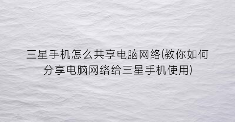 “三星手机怎么共享电脑网络(教你如何分享电脑网络给三星手机使用)