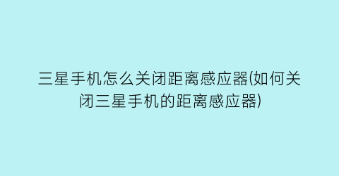 三星手机怎么关闭距离感应器(如何关闭三星手机的距离感应器)