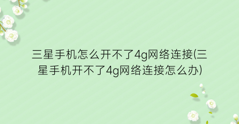 “三星手机怎么开不了4g网络连接(三星手机开不了4g网络连接怎么办)