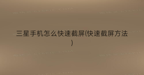 “三星手机怎么快速截屏(快速截屏方法)