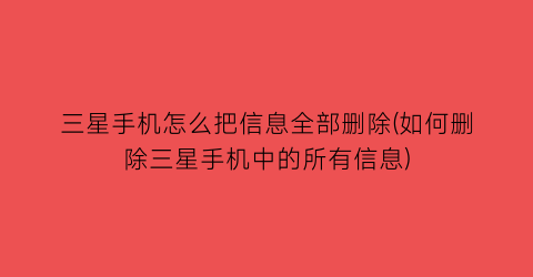 三星手机怎么把信息全部删除(如何删除三星手机中的所有信息)