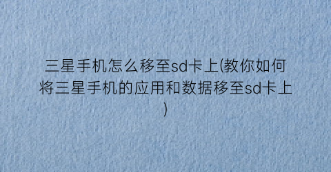 三星手机怎么移至sd卡上(教你如何将三星手机的应用和数据移至sd卡上)