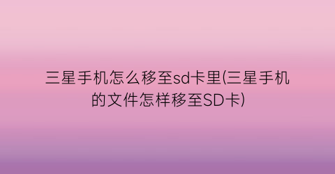 三星手机怎么移至sd卡里(三星手机的文件怎样移至SD卡)