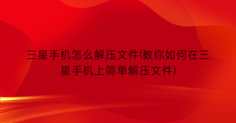 “三星手机怎么解压文件(教你如何在三星手机上简单解压文件)