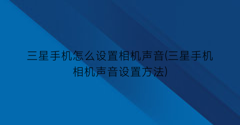 三星手机怎么设置相机声音(三星手机相机声音设置方法)