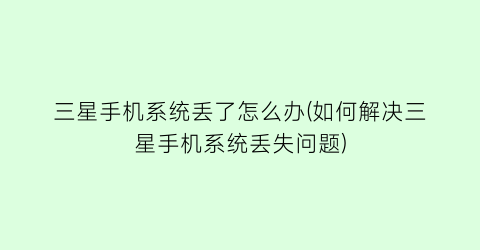 “三星手机系统丢了怎么办(如何解决三星手机系统丢失问题)