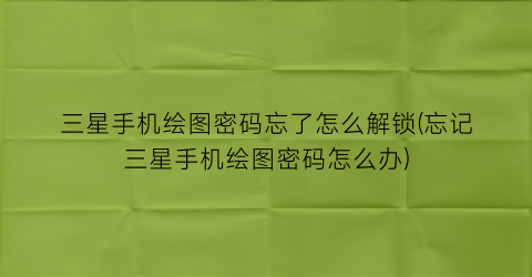 “三星手机绘图密码忘了怎么解锁(忘记三星手机绘图密码怎么办)