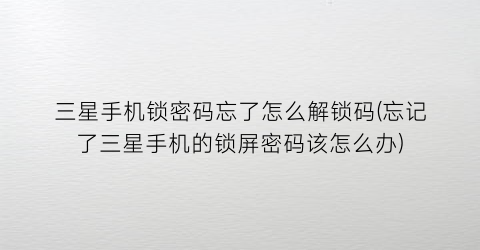“三星手机锁密码忘了怎么解锁码(忘记了三星手机的锁屏密码该怎么办)