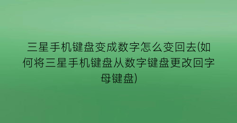 “三星手机键盘变成数字怎么变回去(如何将三星手机键盘从数字键盘更改回字母键盘)