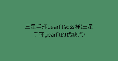 三星手环gearfit怎么样(三星手环gearfit的优缺点)