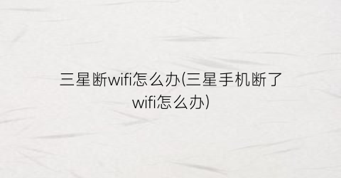 三星断wifi怎么办(三星手机断了wifi怎么办)