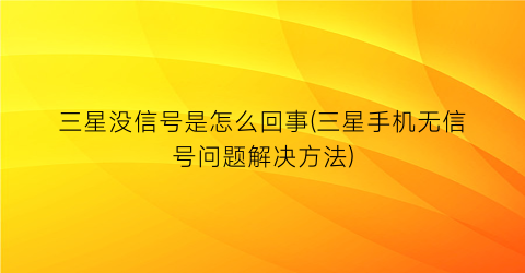 三星没信号是怎么回事(三星手机无信号问题解决方法)