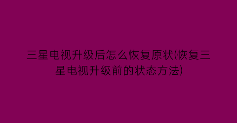 “三星电视升级后怎么恢复原状(恢复三星电视升级前的状态方法)