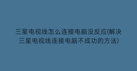 三星电视线怎么连接电脑没反应(解决三星电视线连接电脑不成功的方法)